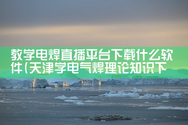 教学电焊直播平台下载什么软件