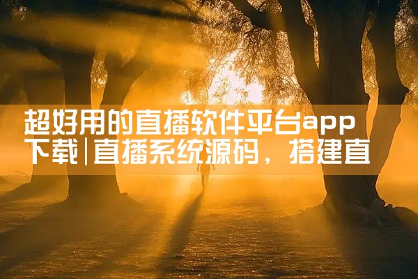 超好用的直播软件平台app下载