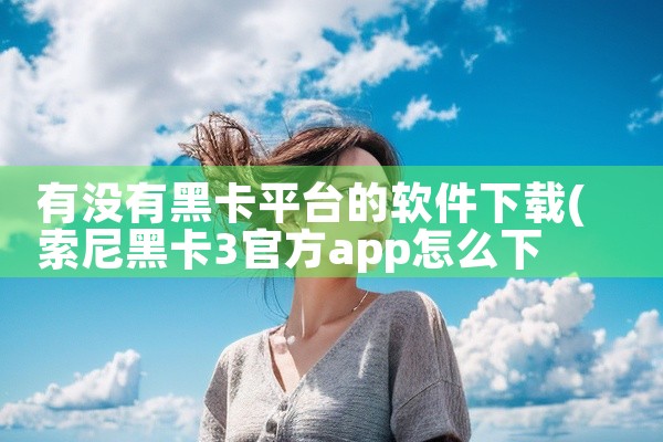 有没有黑卡平台的软件下载