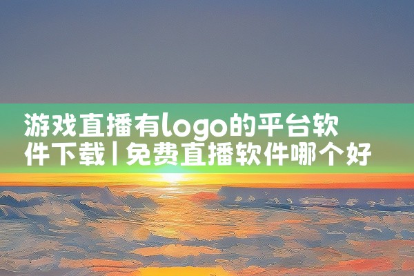 游戏直播有logo的平台软件下载