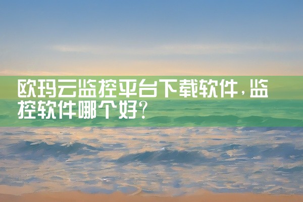 欧玛云监控平台下载软件