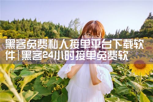 黑客免费私人接单平台下载软件