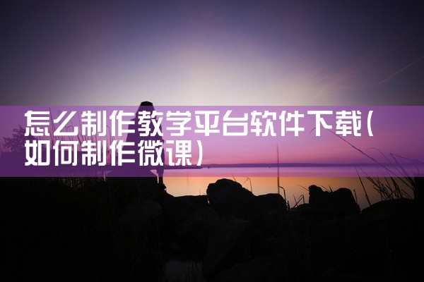 怎么制作教学平台软件下载