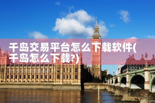 千岛交易平台怎么下载软件