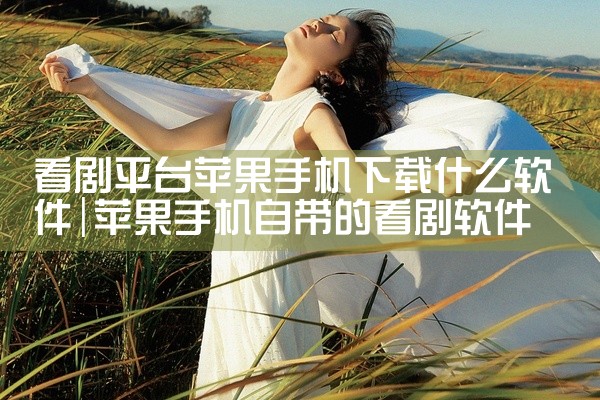 看剧平台苹果手机下载什么软件