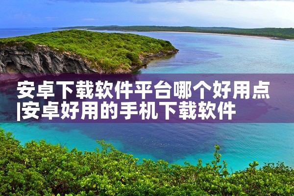 安卓下载软件平台哪个好用点