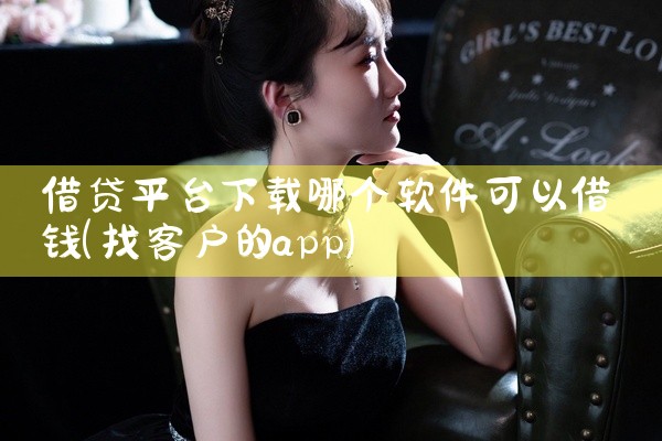 借贷平台下载哪个软件可以借钱