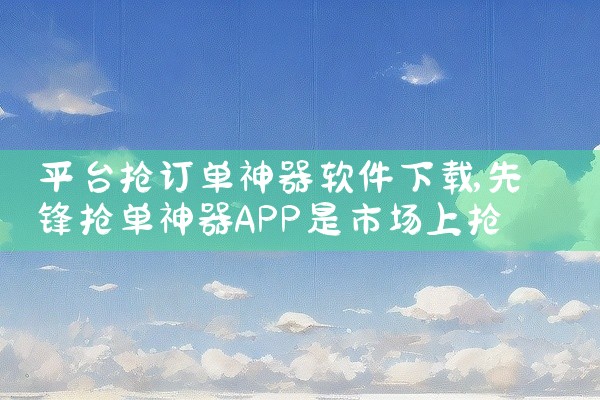 平台抢订单神器软件下载