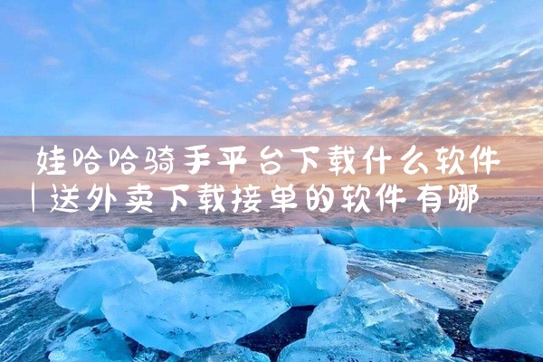 娃哈哈骑手平台下载什么软件
