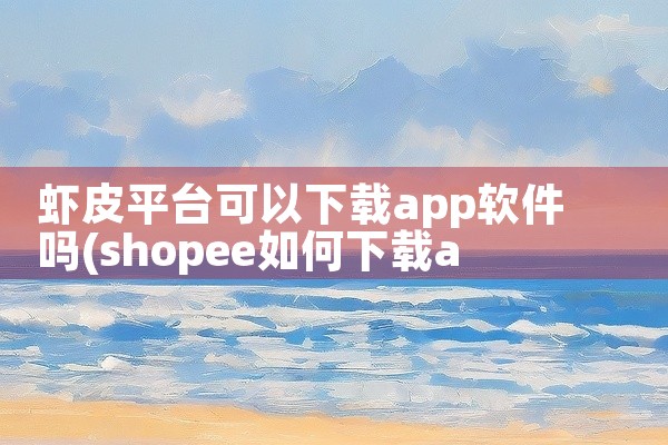 虾皮平台可以下载app软件吗