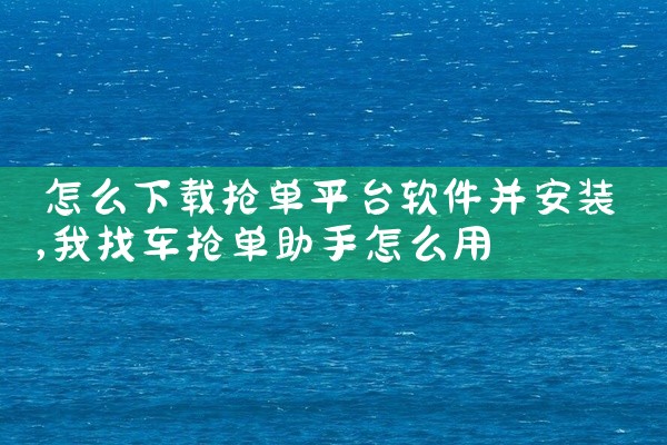 怎么下载抢单平台软件并安装
