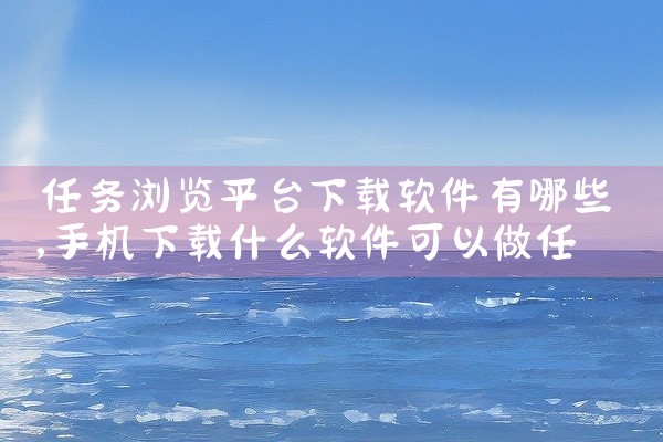 任务浏览平台下载软件有哪些
